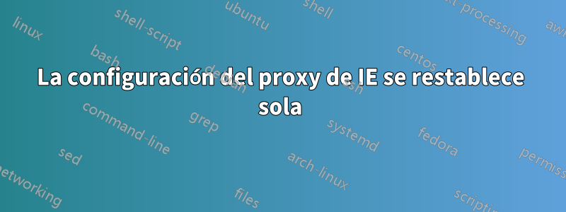 La configuración del proxy de IE se restablece sola