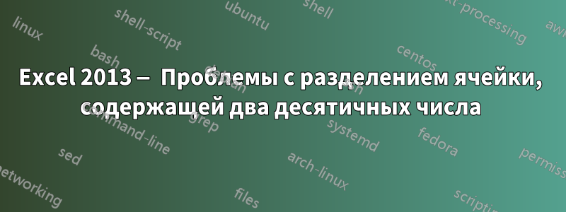 Excel 2013 — Проблемы с разделением ячейки, содержащей два десятичных числа