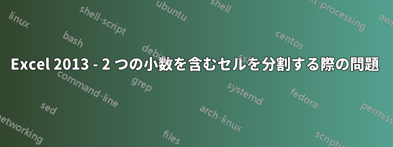 Excel 2013 - 2 つの小数を含むセルを分割する際の問題