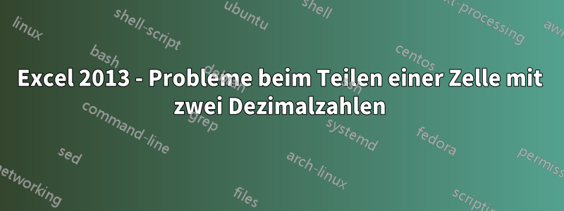 Excel 2013 - Probleme beim Teilen einer Zelle mit zwei Dezimalzahlen