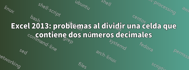 Excel 2013: problemas al dividir una celda que contiene dos números decimales