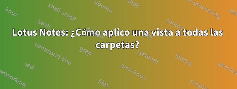 Lotus Notes: ¿Cómo aplico una vista a todas las carpetas?