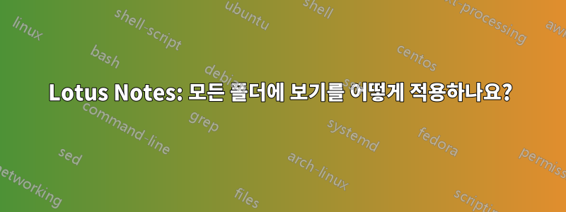 Lotus Notes: 모든 폴더에 보기를 어떻게 적용하나요?