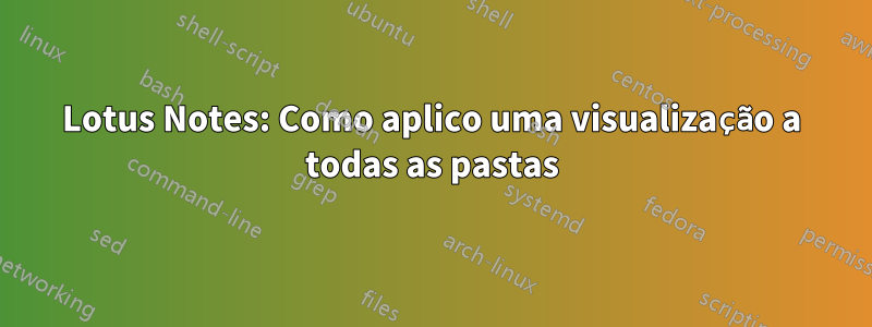 Lotus Notes: Como aplico uma visualização a todas as pastas