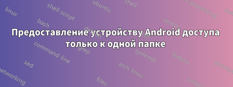 Предоставление устройству Android доступа только к одной папке