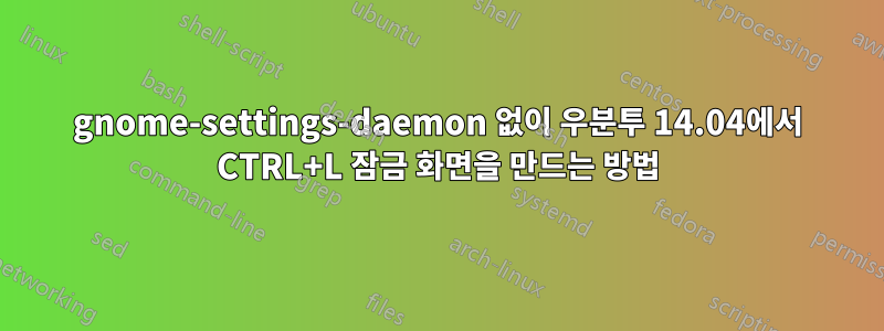 gnome-settings-daemon 없이 우분투 14.04에서 CTRL+L 잠금 화면을 만드는 방법