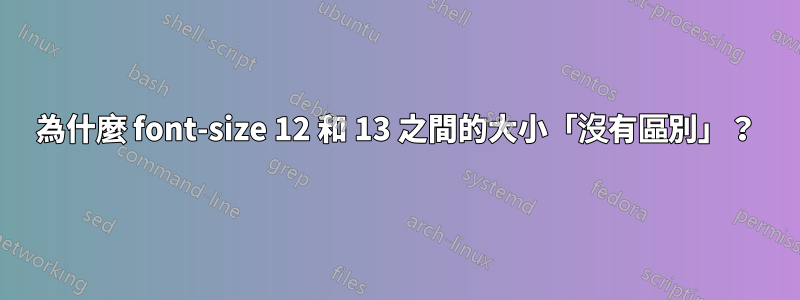 為什麼 font-size 12 和 13 之間的大小「沒有區別」？