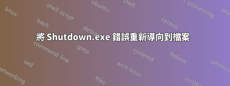 將 Shutdown.exe 錯誤重新導向到檔案 