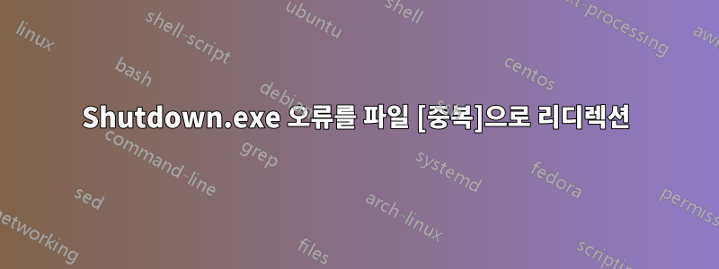 Shutdown.exe 오류를 파일 [중복]으로 리디렉션