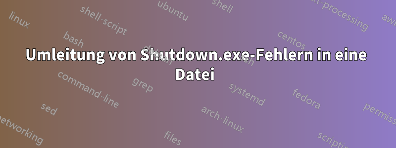 Umleitung von Shutdown.exe-Fehlern in eine Datei 