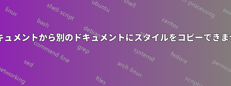 あるドキュメントから別のドキュメントにスタイルをコピーできませんか?