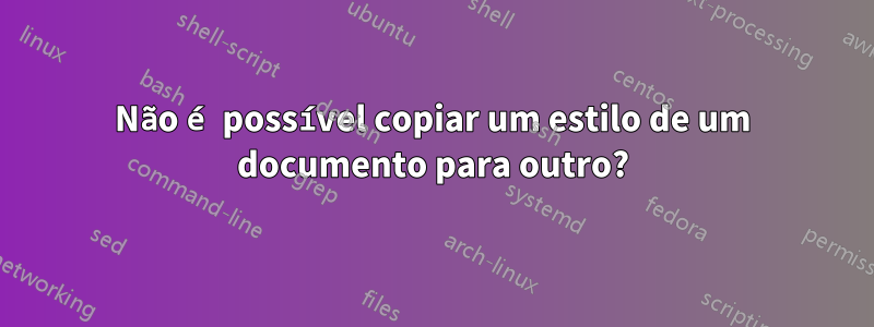 Não é possível copiar um estilo de um documento para outro?