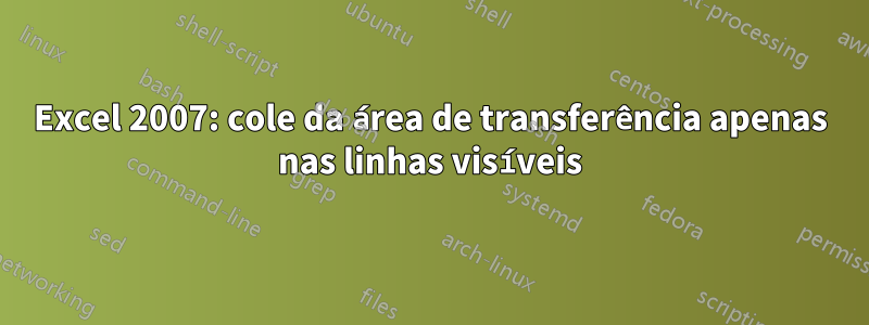 Excel 2007: cole da área de transferência apenas nas linhas visíveis