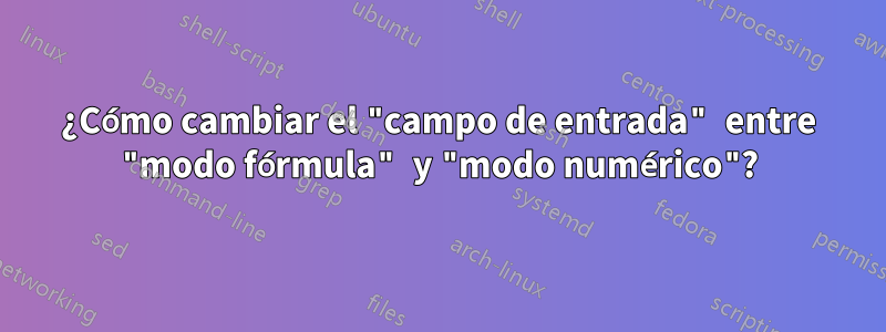 ¿Cómo cambiar el "campo de entrada" entre "modo fórmula" y "modo numérico"?