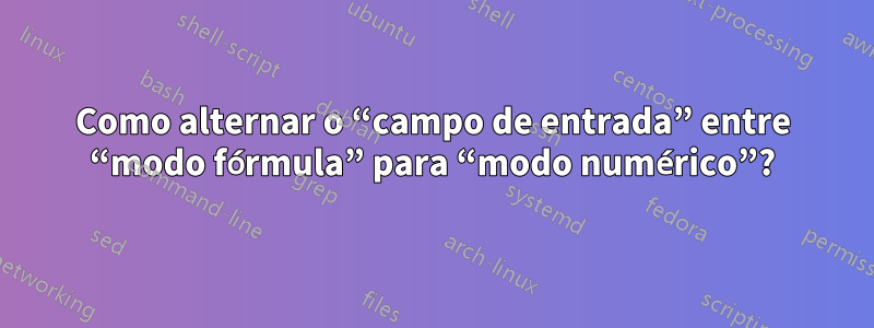 Como alternar o “campo de entrada” entre “modo fórmula” para “modo numérico”?