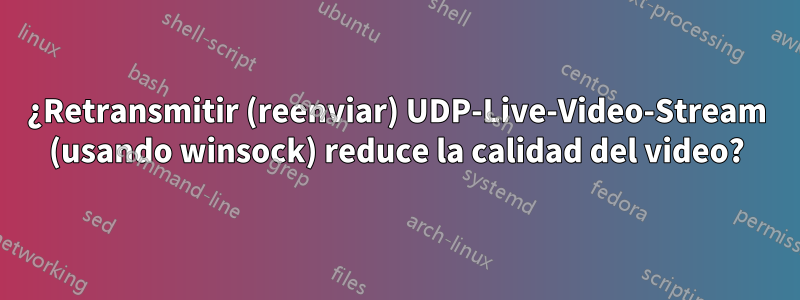 ¿Retransmitir (reenviar) UDP-Live-Video-Stream (usando winsock) reduce la calidad del video?