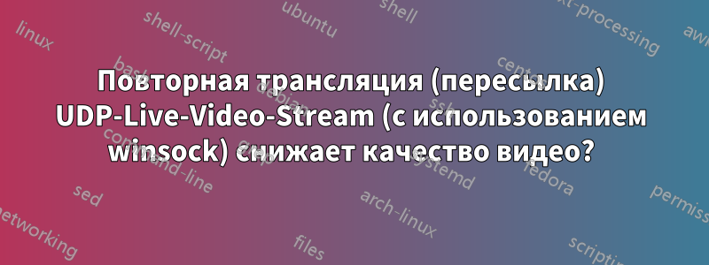 Повторная трансляция (пересылка) UDP-Live-Video-Stream (с использованием winsock) снижает качество видео?