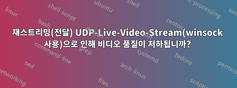 재스트리밍(전달) UDP-Live-Video-Stream(winsock 사용)으로 인해 비디오 품질이 저하됩니까?