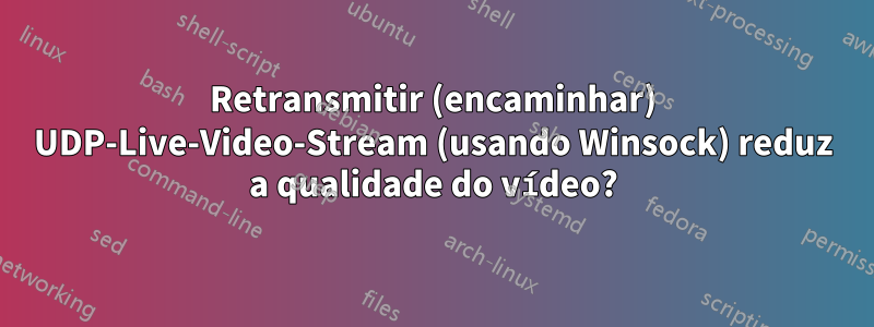 Retransmitir (encaminhar) UDP-Live-Video-Stream (usando Winsock) reduz a qualidade do vídeo?