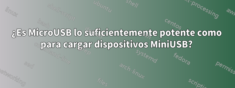 ¿Es MicroUSB lo suficientemente potente como para cargar dispositivos MiniUSB?