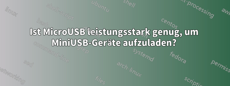 Ist MicroUSB leistungsstark genug, um MiniUSB-Geräte aufzuladen?