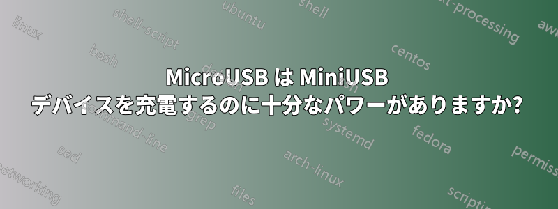 MicroUSB は MiniUSB デバイスを充電するのに十分なパワーがありますか?