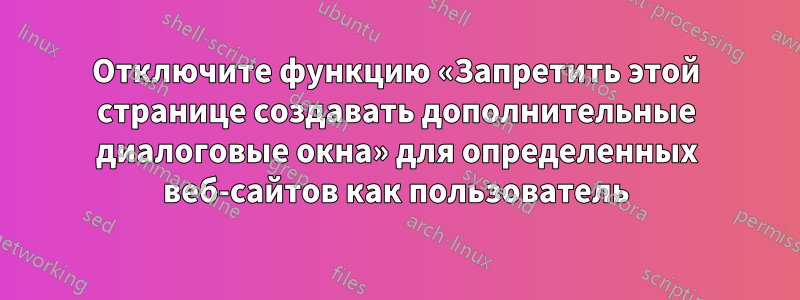 Отключите функцию «Запретить этой странице создавать дополнительные диалоговые окна» для определенных веб-сайтов как пользователь