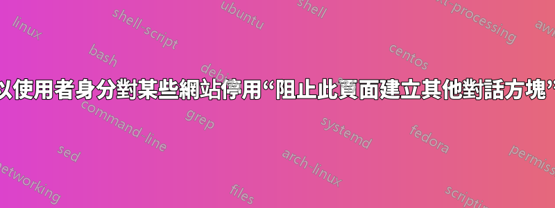 以使用者身分對某些網站停用“阻止此頁面建立其他對話方塊”