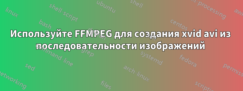 Используйте FFMPEG для создания xvid avi из последовательности изображений