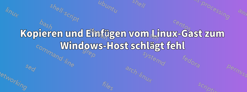 Kopieren und Einfügen vom Linux-Gast zum Windows-Host schlägt fehl