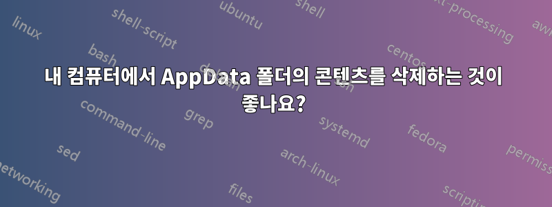 내 컴퓨터에서 AppData 폴더의 콘텐츠를 삭제하는 것이 좋나요?