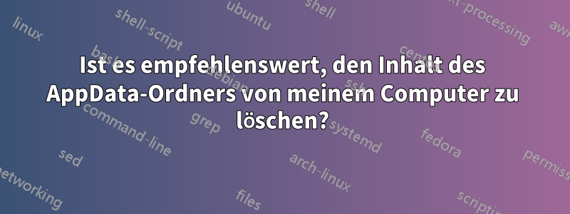 Ist es empfehlenswert, den Inhalt des AppData-Ordners von meinem Computer zu löschen?