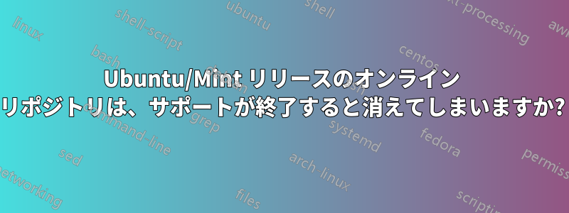 Ubuntu/Mint リリースのオンライン リポジトリは、サポートが終了すると消えてしまいますか?