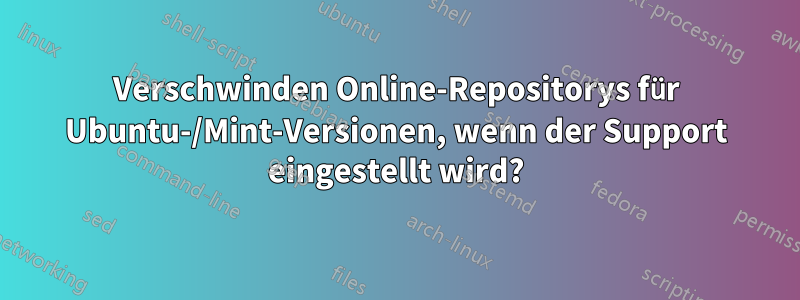 Verschwinden Online-Repositorys für Ubuntu-/Mint-Versionen, wenn der Support eingestellt wird?