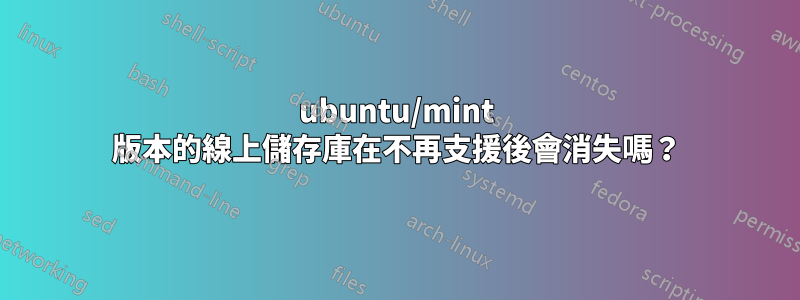 ubuntu/mint 版本的線上儲存庫在不再支援後會消失嗎？