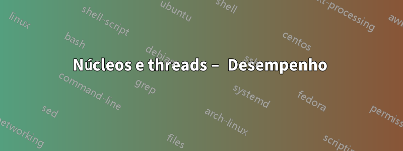 Núcleos e threads – Desempenho