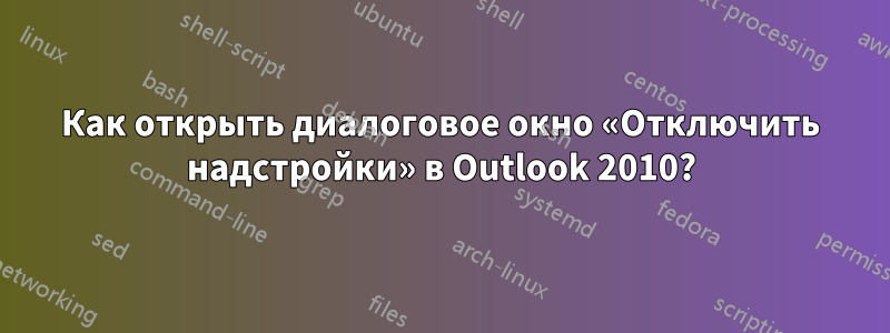 Как открыть диалоговое окно «Отключить надстройки» в Outlook 2010?