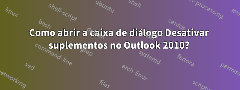 Como abrir a caixa de diálogo Desativar suplementos no Outlook 2010?