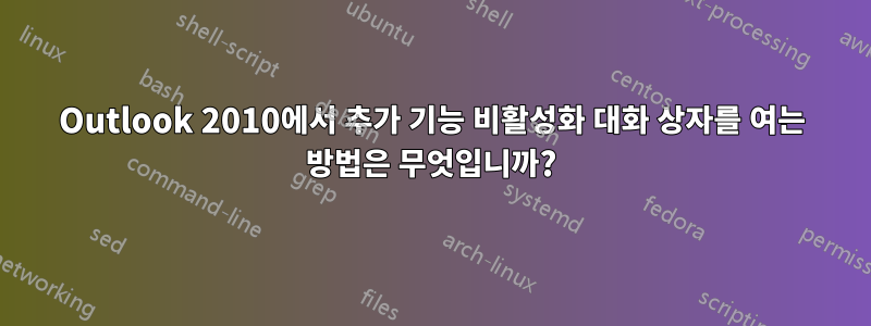 Outlook 2010에서 추가 기능 비활성화 대화 상자를 여는 방법은 무엇입니까?