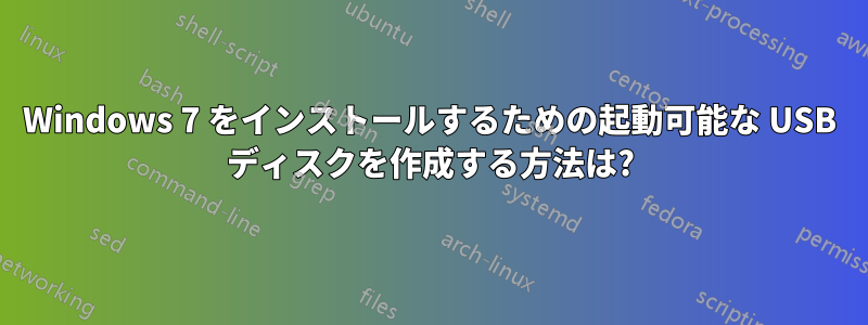 Windows 7 をインストールするための起動可能な USB ディスクを作成する方法は?