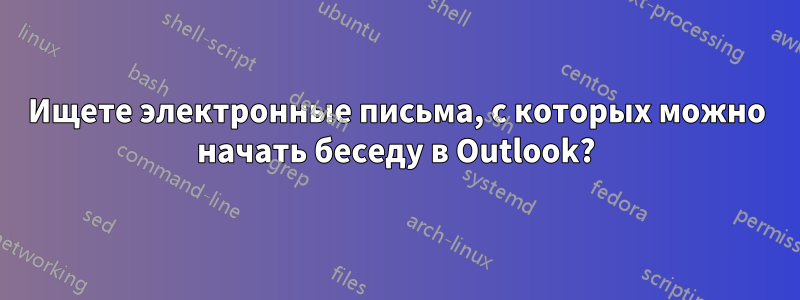 Ищете электронные письма, с которых можно начать беседу в Outlook?