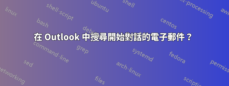 在 Outlook 中搜尋開始對話的電子郵件？