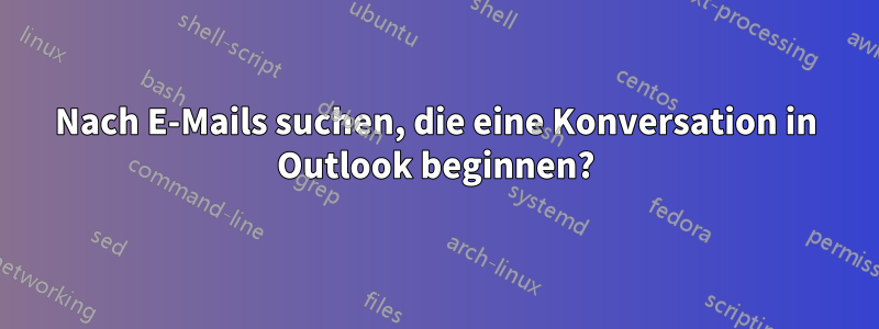 Nach E-Mails suchen, die eine Konversation in Outlook beginnen?