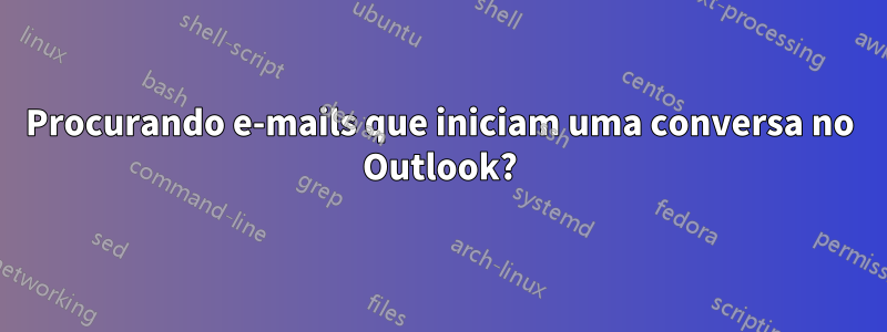 Procurando e-mails que iniciam uma conversa no Outlook?