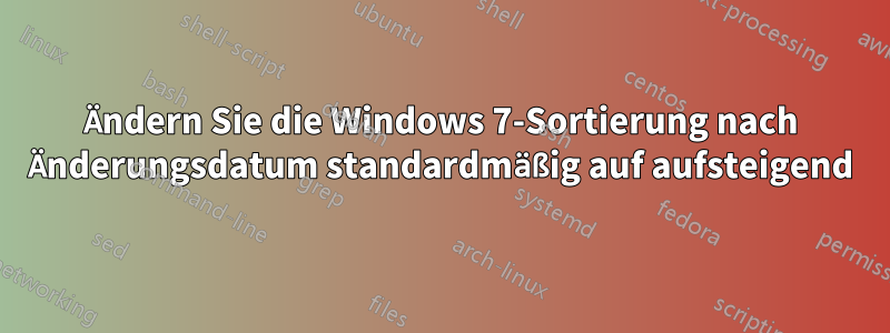 Ändern Sie die Windows 7-Sortierung nach Änderungsdatum standardmäßig auf aufsteigend