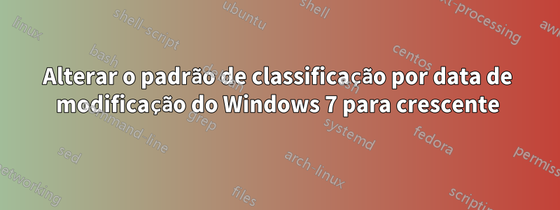 Alterar o padrão de classificação por data de modificação do Windows 7 para crescente