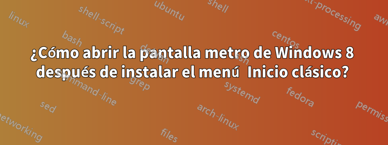 ¿Cómo abrir la pantalla metro de Windows 8 después de instalar el menú Inicio clásico?