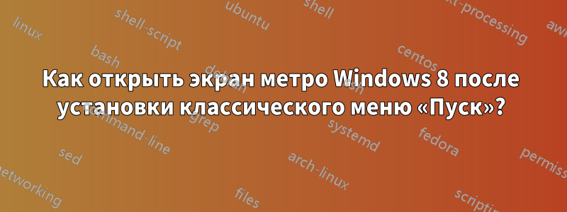 Как открыть экран метро Windows 8 после установки классического меню «Пуск»?