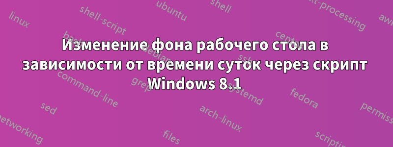 Изменение фона рабочего стола в зависимости от времени суток через скрипт Windows 8.1