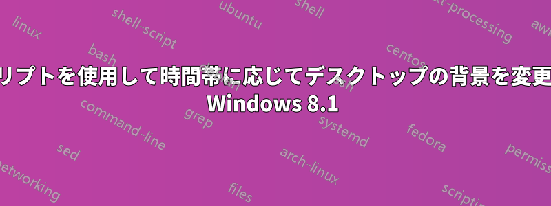 スクリプトを使用して時間帯に応じてデスクトップの背景を変更する Windows 8.1